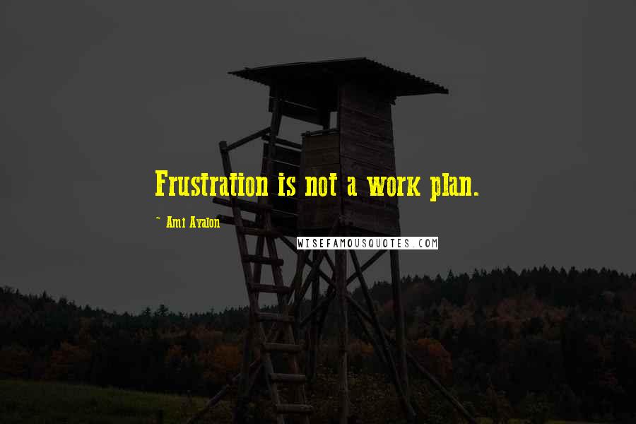 Ami Ayalon Quotes: Frustration is not a work plan.