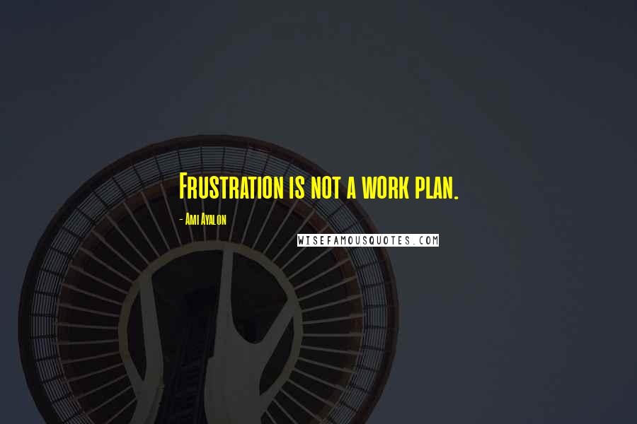 Ami Ayalon Quotes: Frustration is not a work plan.