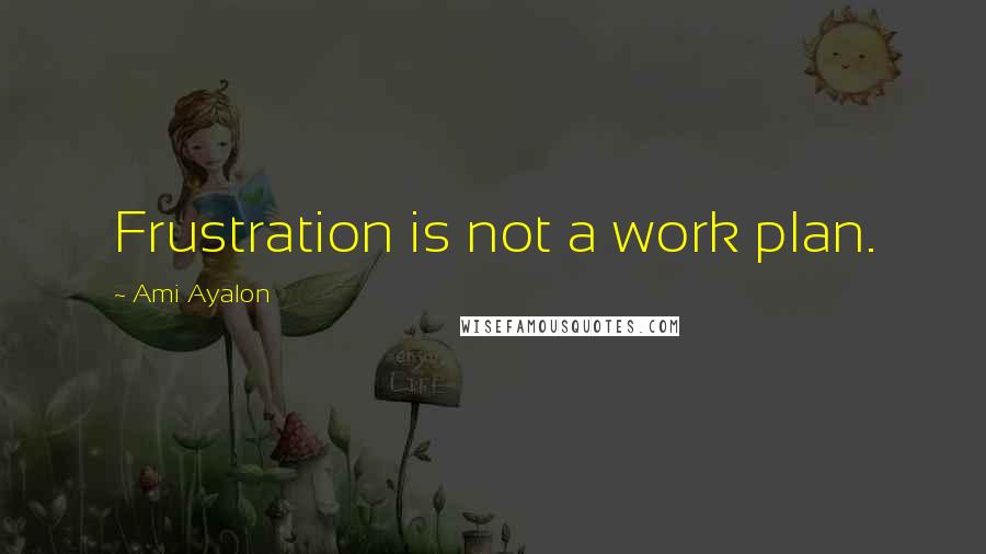 Ami Ayalon Quotes: Frustration is not a work plan.
