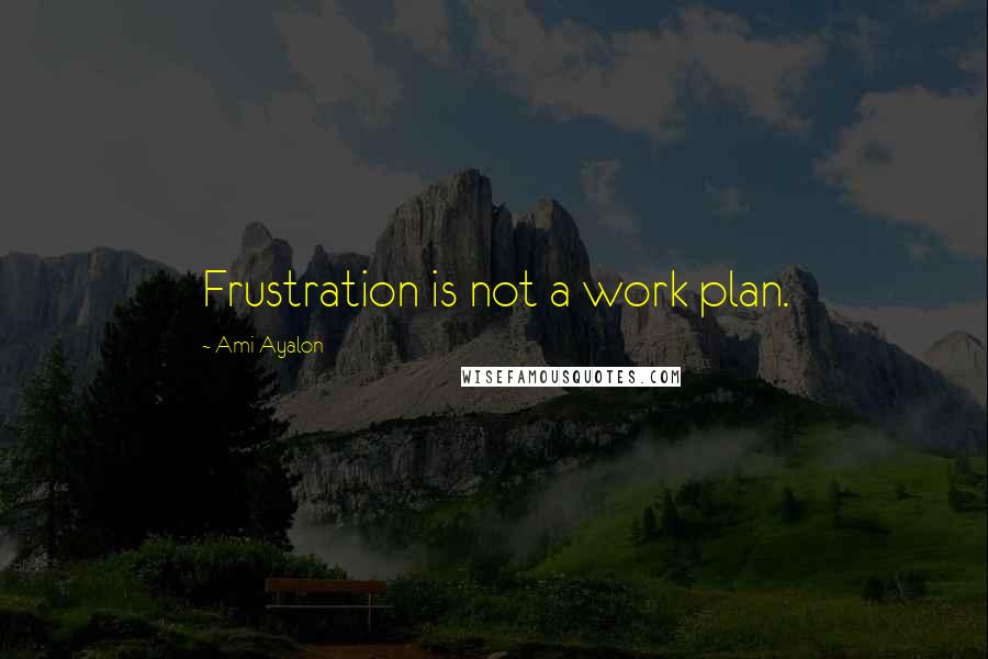 Ami Ayalon Quotes: Frustration is not a work plan.