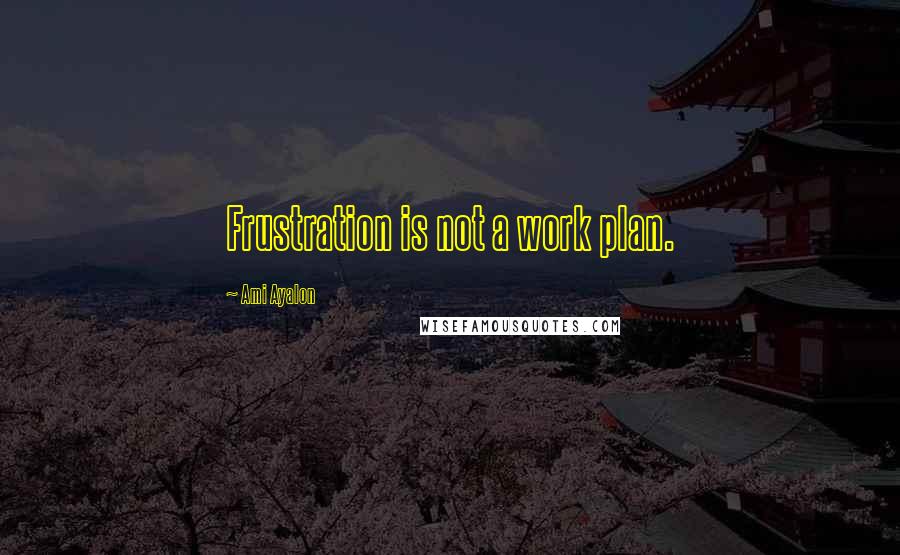 Ami Ayalon Quotes: Frustration is not a work plan.