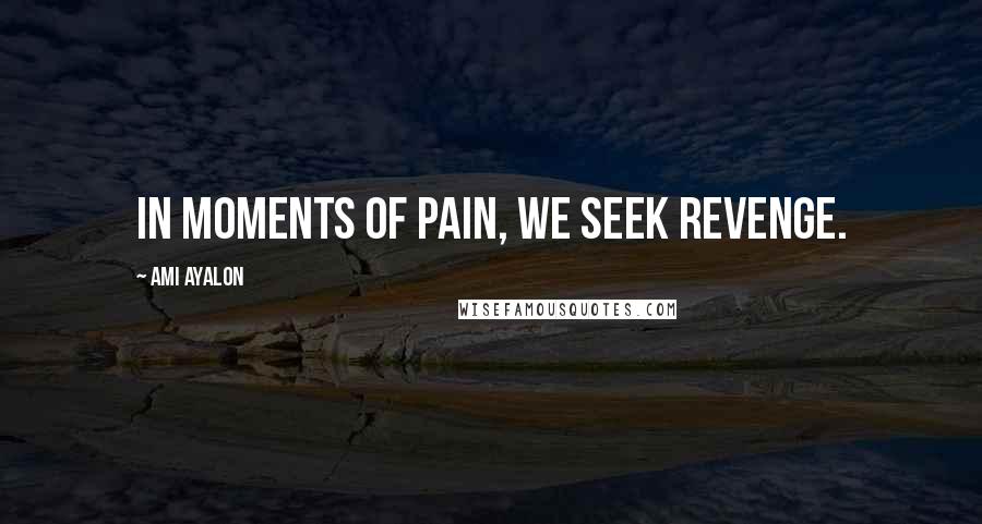 Ami Ayalon Quotes: In moments of pain, we seek revenge.