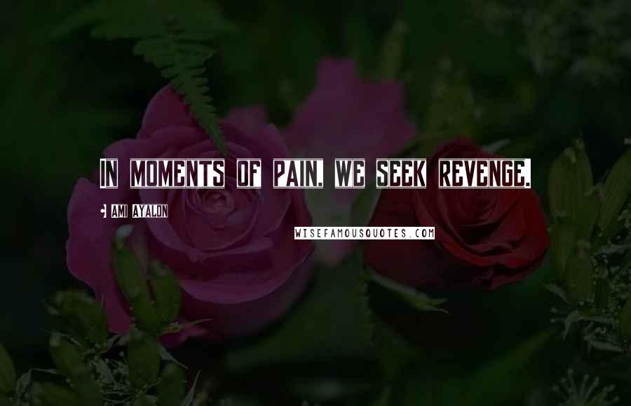 Ami Ayalon Quotes: In moments of pain, we seek revenge.