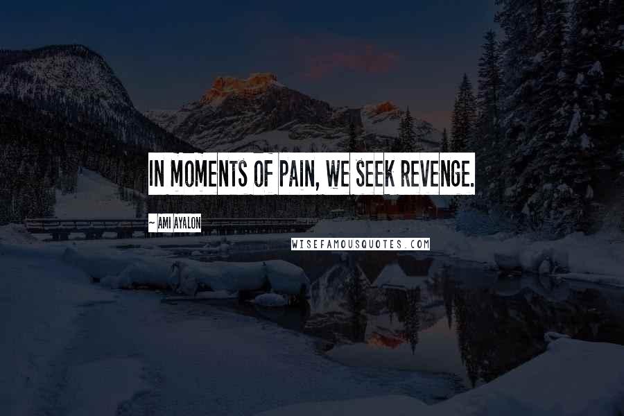 Ami Ayalon Quotes: In moments of pain, we seek revenge.