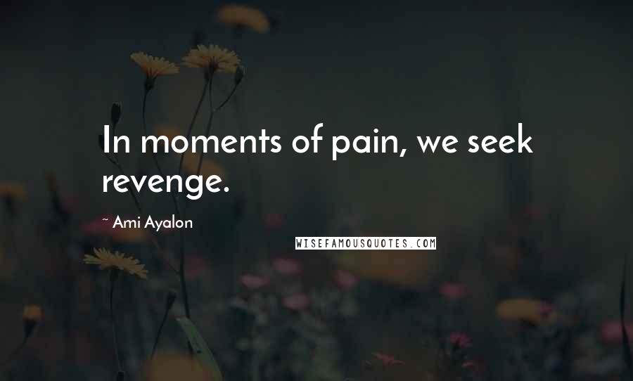 Ami Ayalon Quotes: In moments of pain, we seek revenge.