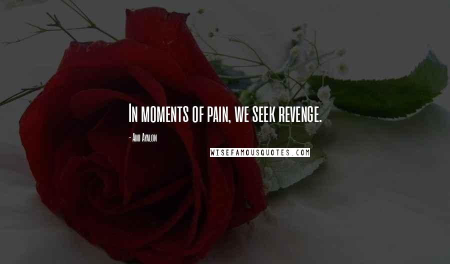 Ami Ayalon Quotes: In moments of pain, we seek revenge.