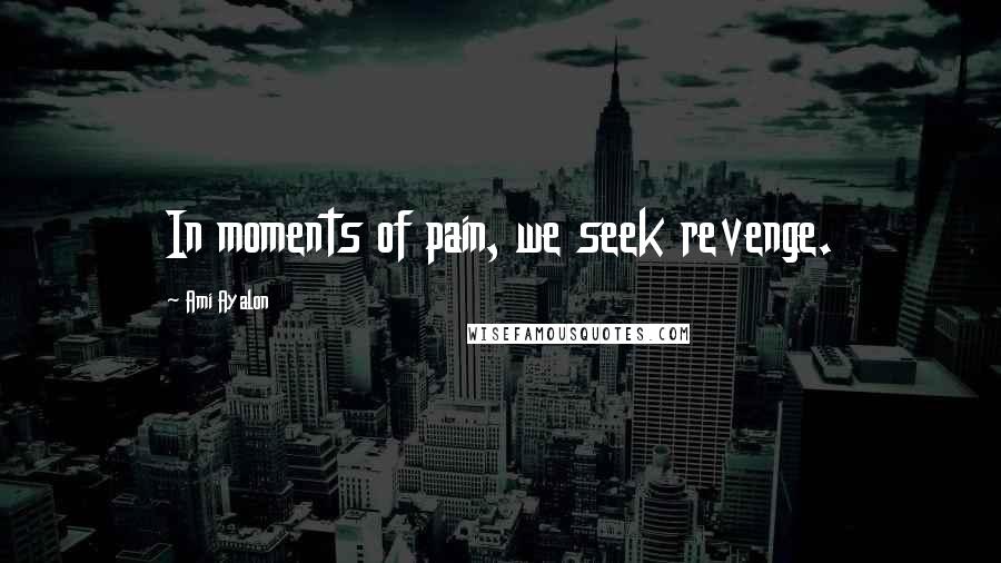 Ami Ayalon Quotes: In moments of pain, we seek revenge.