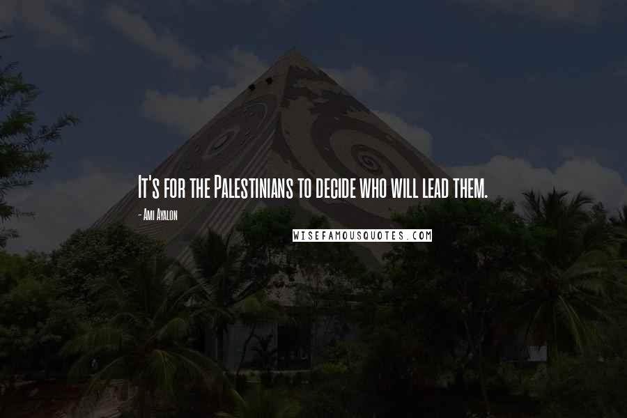 Ami Ayalon Quotes: It's for the Palestinians to decide who will lead them.
