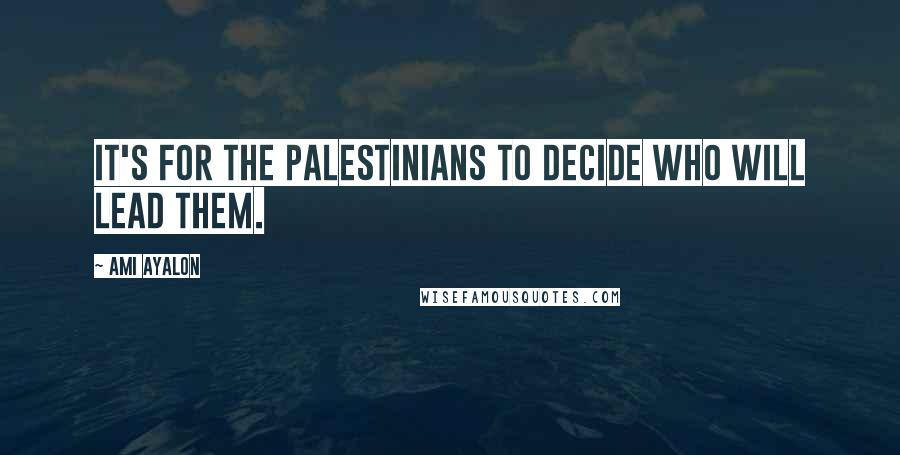 Ami Ayalon Quotes: It's for the Palestinians to decide who will lead them.