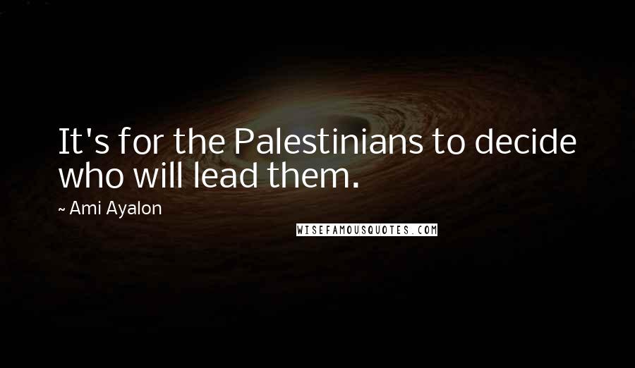 Ami Ayalon Quotes: It's for the Palestinians to decide who will lead them.
