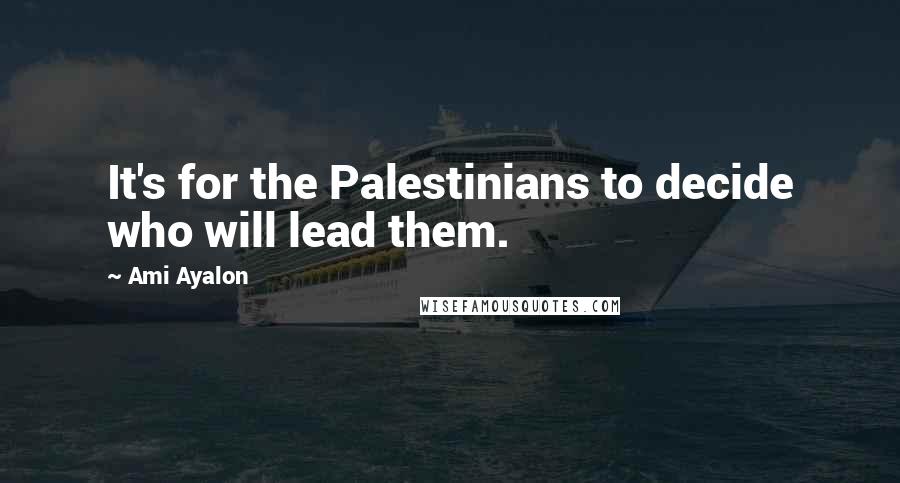 Ami Ayalon Quotes: It's for the Palestinians to decide who will lead them.