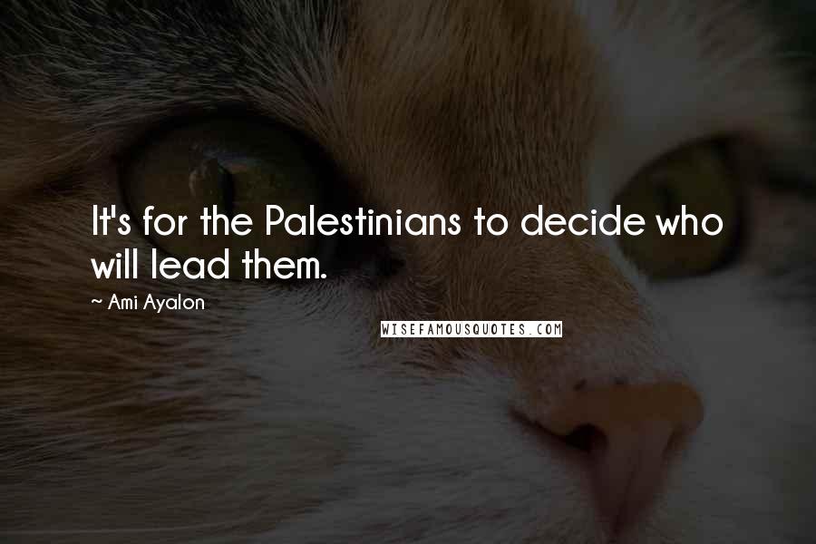 Ami Ayalon Quotes: It's for the Palestinians to decide who will lead them.