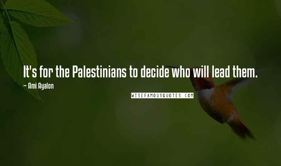 Ami Ayalon Quotes: It's for the Palestinians to decide who will lead them.