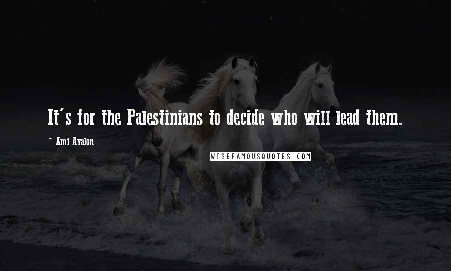 Ami Ayalon Quotes: It's for the Palestinians to decide who will lead them.