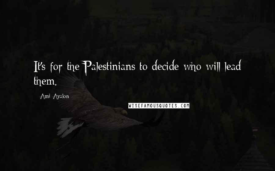 Ami Ayalon Quotes: It's for the Palestinians to decide who will lead them.