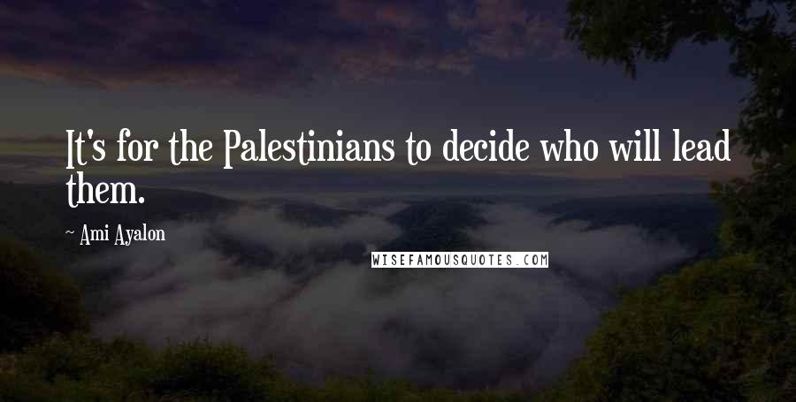 Ami Ayalon Quotes: It's for the Palestinians to decide who will lead them.
