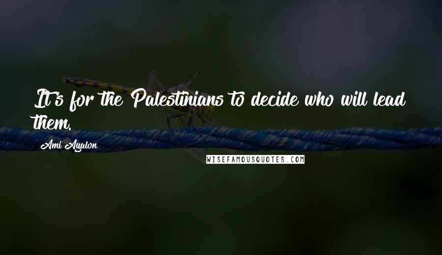 Ami Ayalon Quotes: It's for the Palestinians to decide who will lead them.