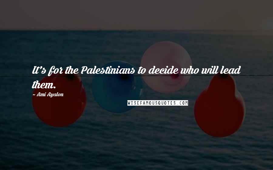 Ami Ayalon Quotes: It's for the Palestinians to decide who will lead them.