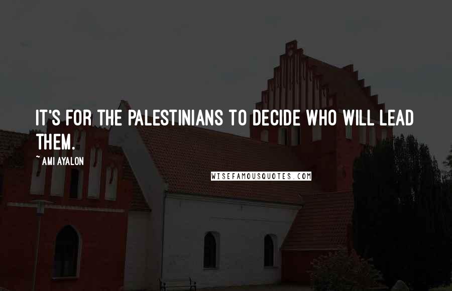 Ami Ayalon Quotes: It's for the Palestinians to decide who will lead them.