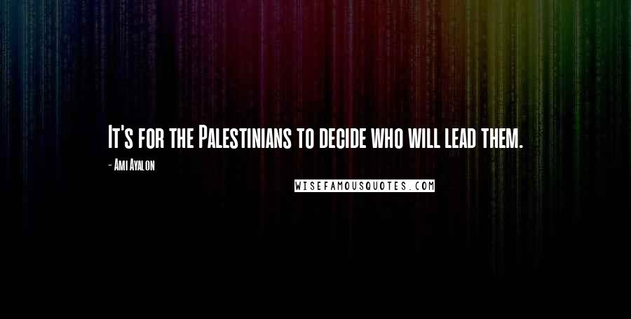 Ami Ayalon Quotes: It's for the Palestinians to decide who will lead them.