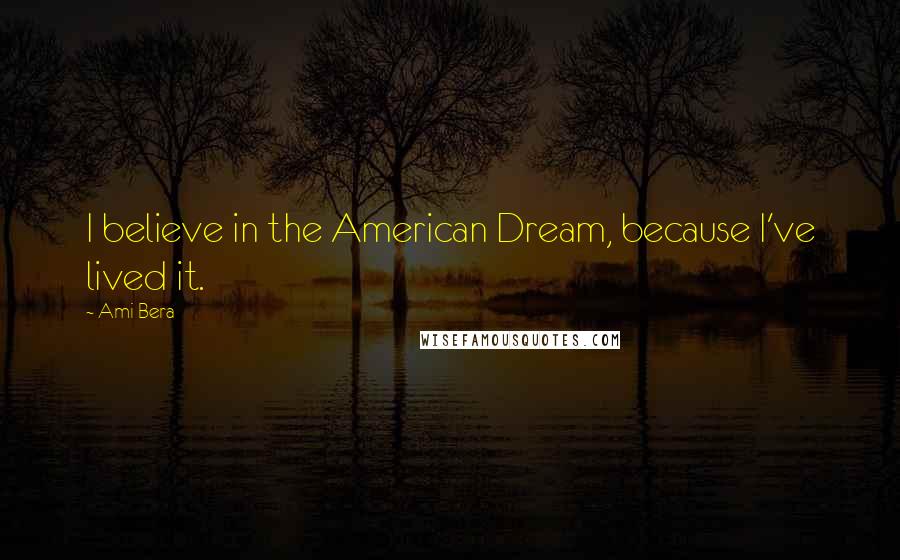 Ami Bera Quotes: I believe in the American Dream, because I've lived it.