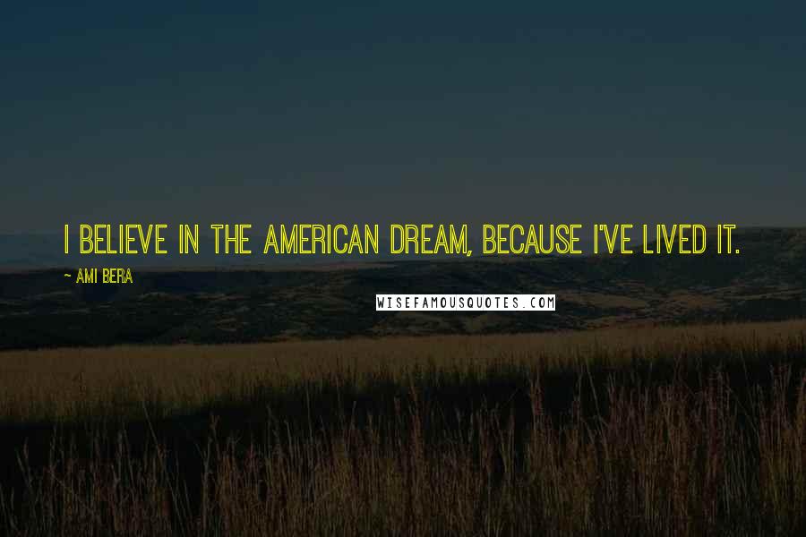 Ami Bera Quotes: I believe in the American Dream, because I've lived it.