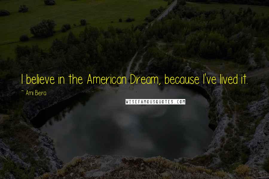 Ami Bera Quotes: I believe in the American Dream, because I've lived it.
