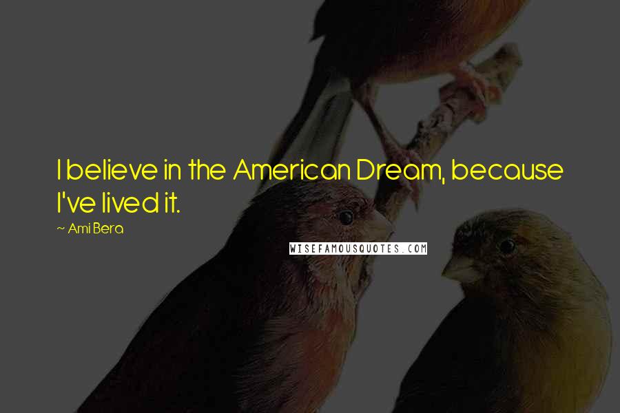 Ami Bera Quotes: I believe in the American Dream, because I've lived it.