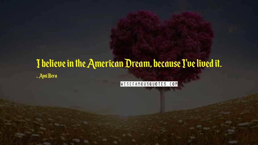 Ami Bera Quotes: I believe in the American Dream, because I've lived it.