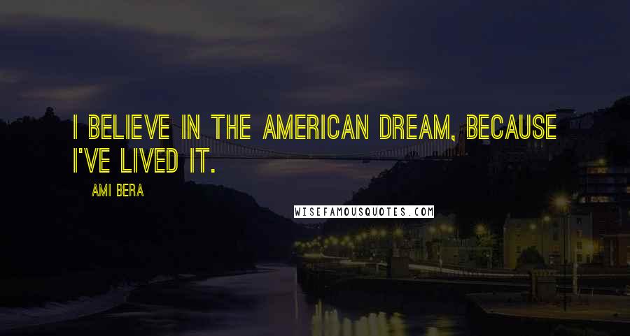 Ami Bera Quotes: I believe in the American Dream, because I've lived it.