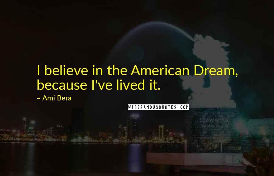 Ami Bera Quotes: I believe in the American Dream, because I've lived it.