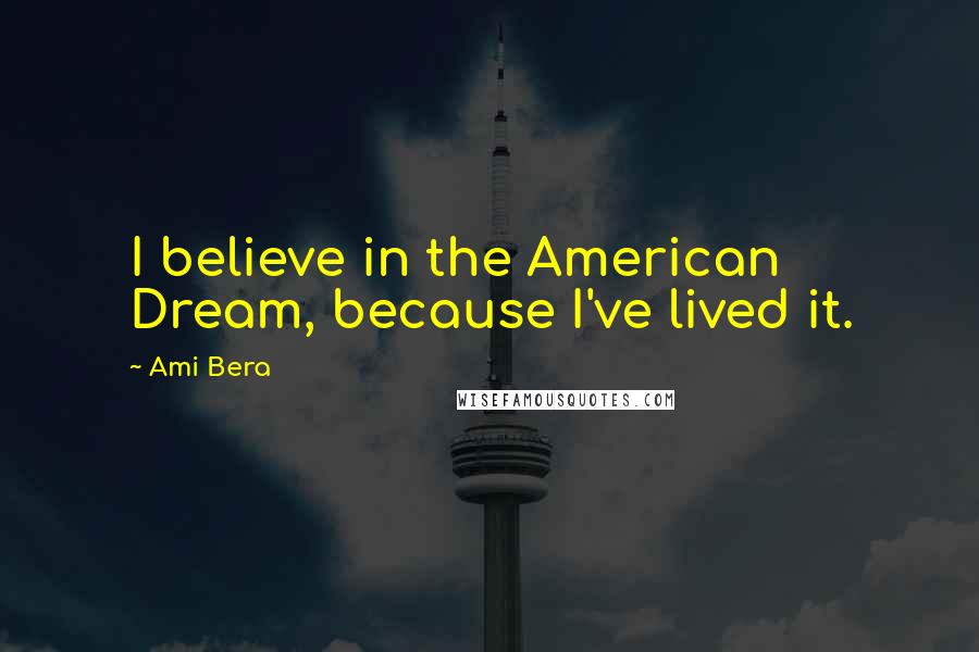 Ami Bera Quotes: I believe in the American Dream, because I've lived it.