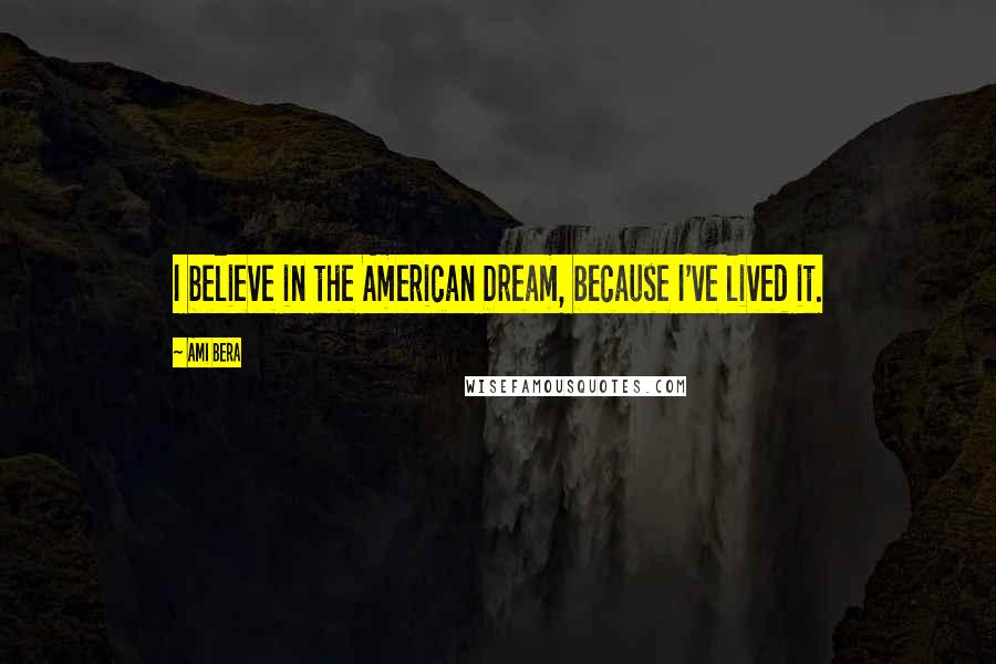 Ami Bera Quotes: I believe in the American Dream, because I've lived it.