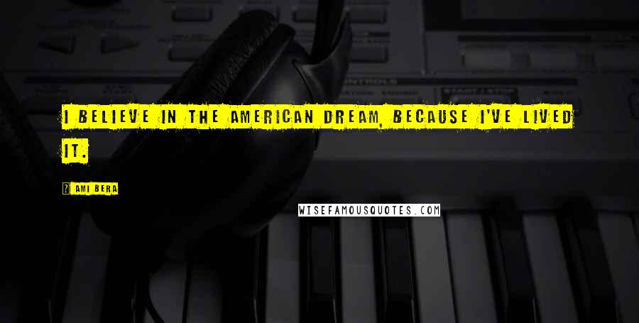 Ami Bera Quotes: I believe in the American Dream, because I've lived it.