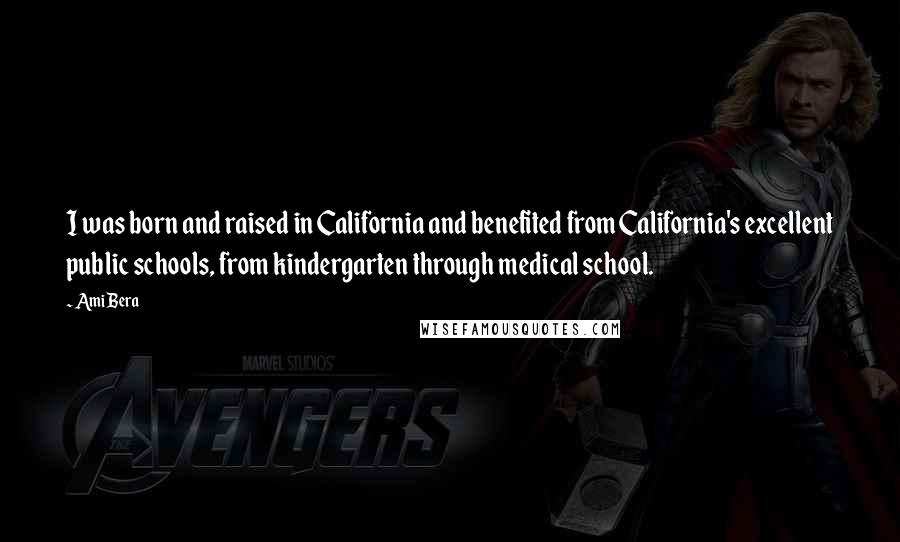 Ami Bera Quotes: I was born and raised in California and benefited from California's excellent public schools, from kindergarten through medical school.