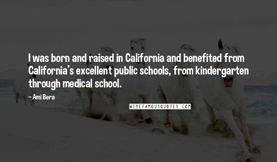 Ami Bera Quotes: I was born and raised in California and benefited from California's excellent public schools, from kindergarten through medical school.