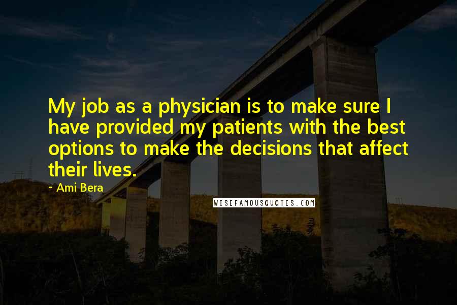 Ami Bera Quotes: My job as a physician is to make sure I have provided my patients with the best options to make the decisions that affect their lives.