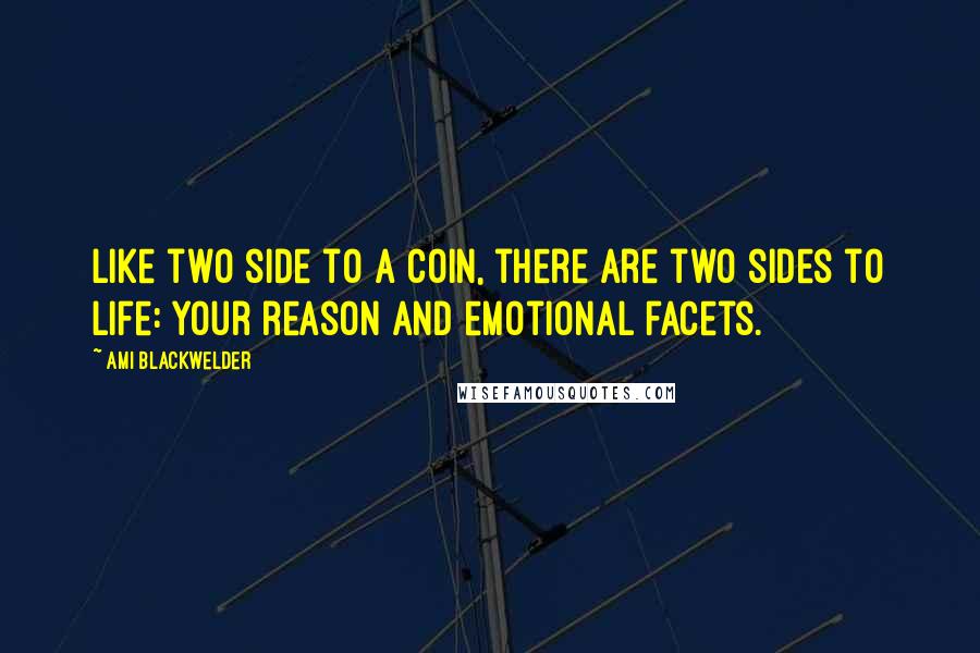 Ami Blackwelder Quotes: Like two side to a coin, there are two sides to life: your reason and emotional facets.