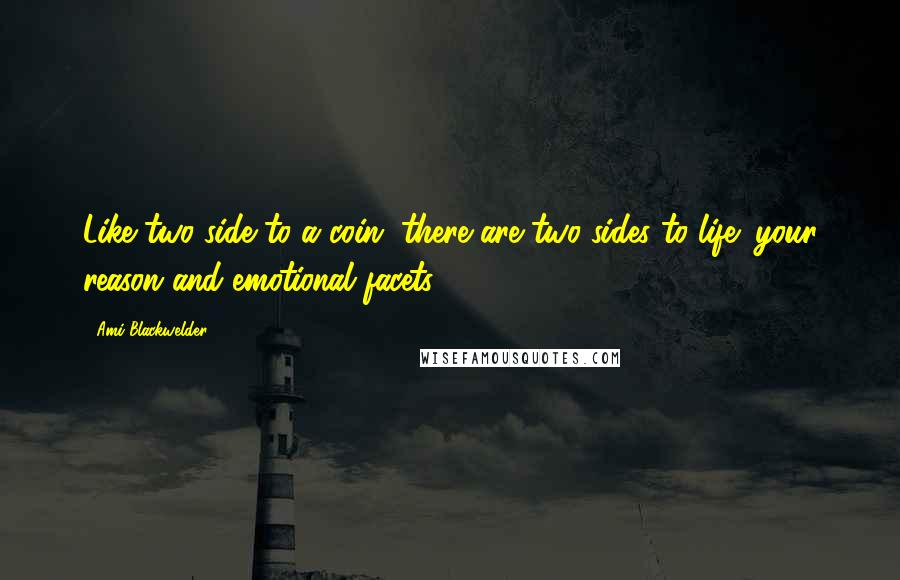 Ami Blackwelder Quotes: Like two side to a coin, there are two sides to life: your reason and emotional facets.