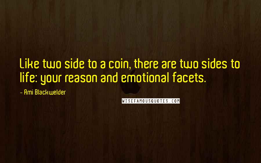 Ami Blackwelder Quotes: Like two side to a coin, there are two sides to life: your reason and emotional facets.