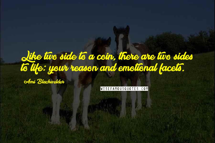 Ami Blackwelder Quotes: Like two side to a coin, there are two sides to life: your reason and emotional facets.