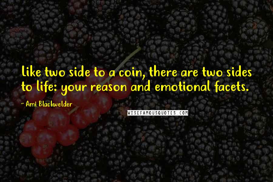 Ami Blackwelder Quotes: Like two side to a coin, there are two sides to life: your reason and emotional facets.