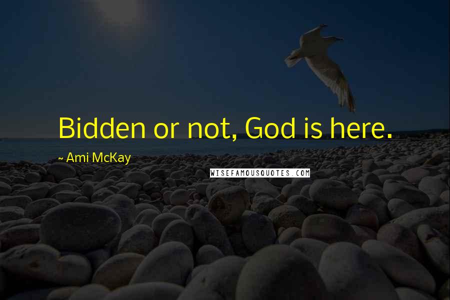 Ami McKay Quotes: Bidden or not, God is here.