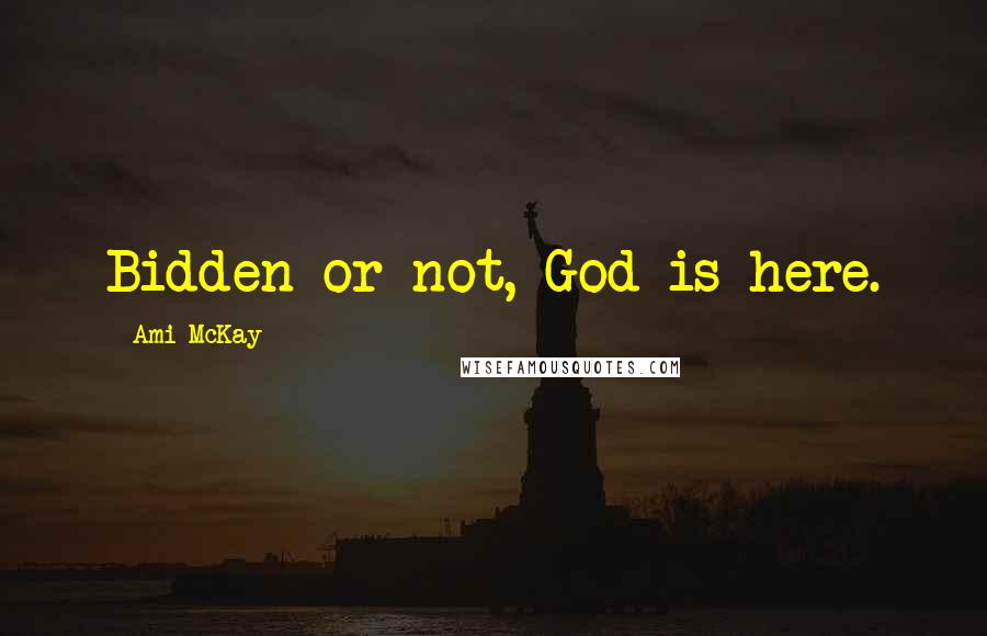 Ami McKay Quotes: Bidden or not, God is here.