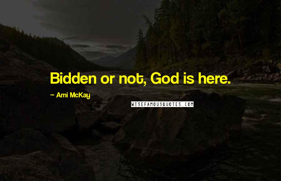 Ami McKay Quotes: Bidden or not, God is here.