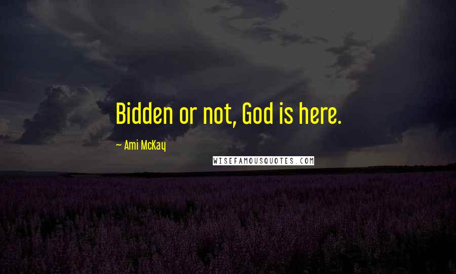 Ami McKay Quotes: Bidden or not, God is here.