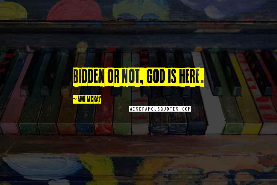 Ami McKay Quotes: Bidden or not, God is here.