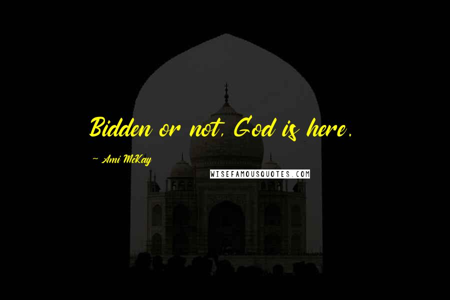 Ami McKay Quotes: Bidden or not, God is here.