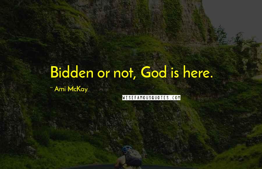 Ami McKay Quotes: Bidden or not, God is here.