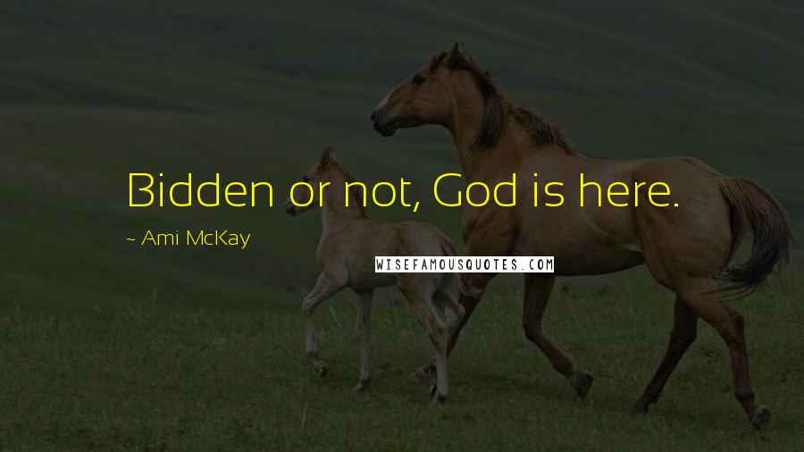 Ami McKay Quotes: Bidden or not, God is here.